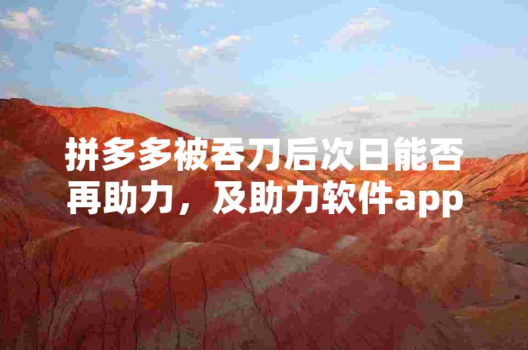拼多多被吞刀后次日能否再助力，及助力软件app使用疑问待解。