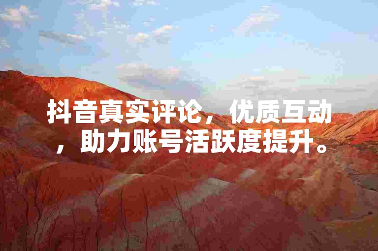 抖音真实评论，优质互动，助力账号活跃度提升。