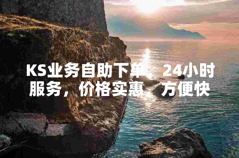KS业务自助下单，24小时服务，价格实惠，方便快捷。