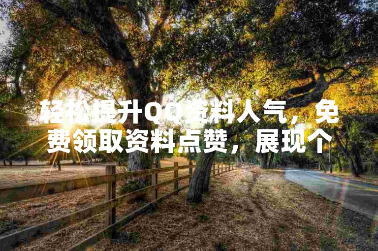 轻松提升QQ资料人气，免费领取资料点赞，展现个性魅力。