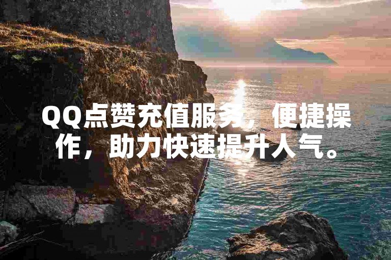QQ点赞充值服务，便捷操作，助力快速提升人气。