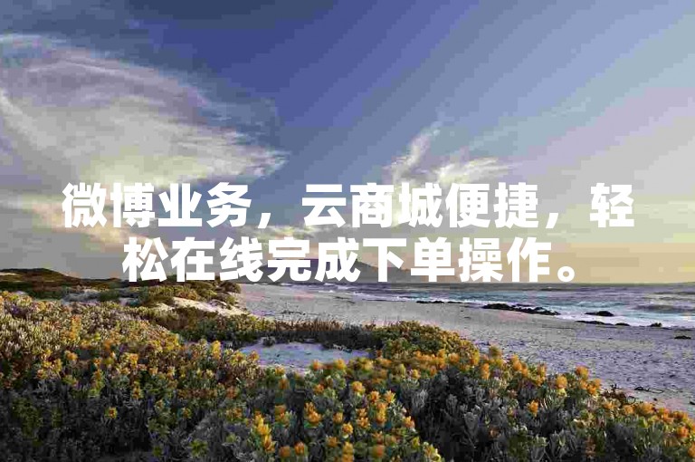 微博业务，云商城便捷，轻松在线完成下单操作。
