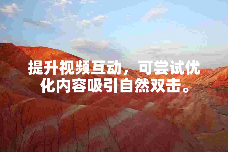 提升视频互动，可尝试优化内容吸引自然双击。