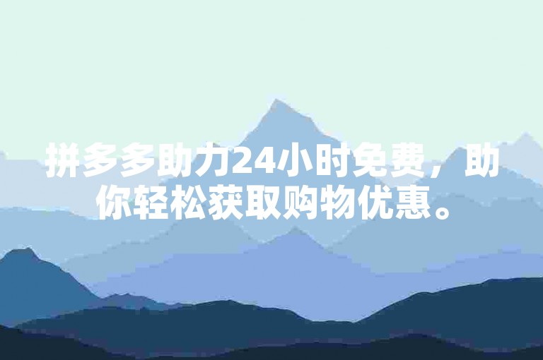 拼多多助力24小时免费，助你轻松获取购物优惠。