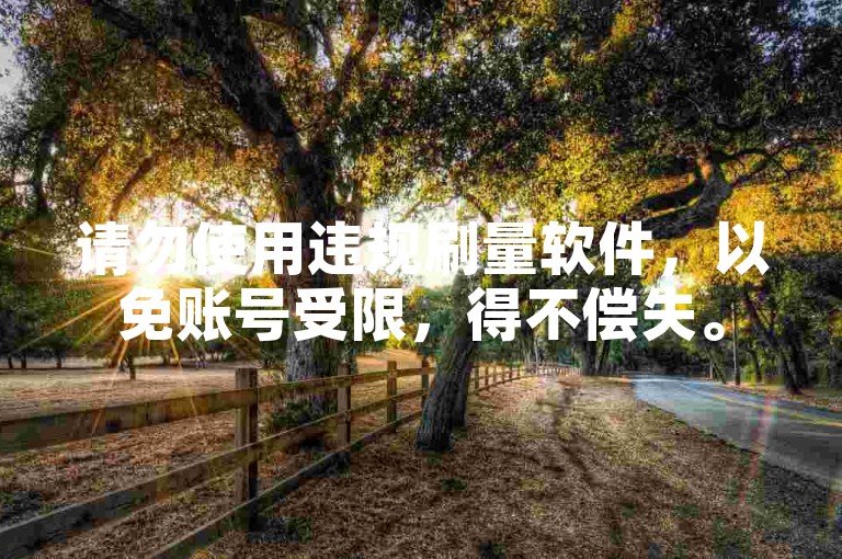 请勿使用违规刷量软件，以免账号受限，得不偿失。