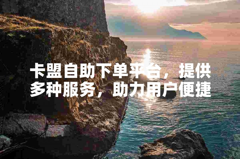 卡盟自助下单平台，提供多种服务，助力用户便捷操作。