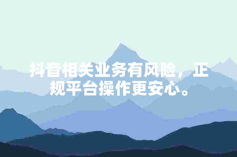 抖音相关业务有风险，正规平台操作更安心。