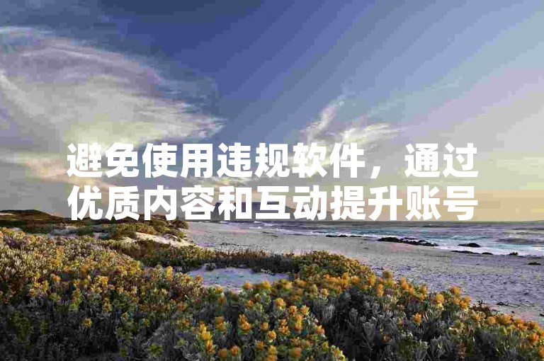 避免使用违规软件，通过优质内容和互动提升账号影响力。
