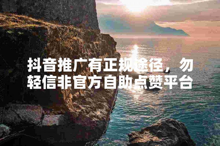 抖音推广有正规途径，勿轻信非官方自助点赞平台。