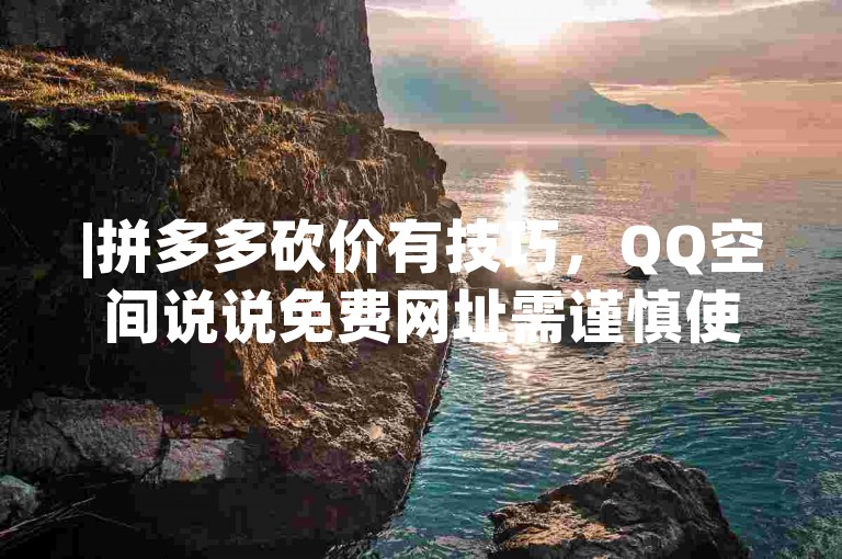 |拼多多砍价有技巧，QQ空间说说免费网址需谨慎使用|