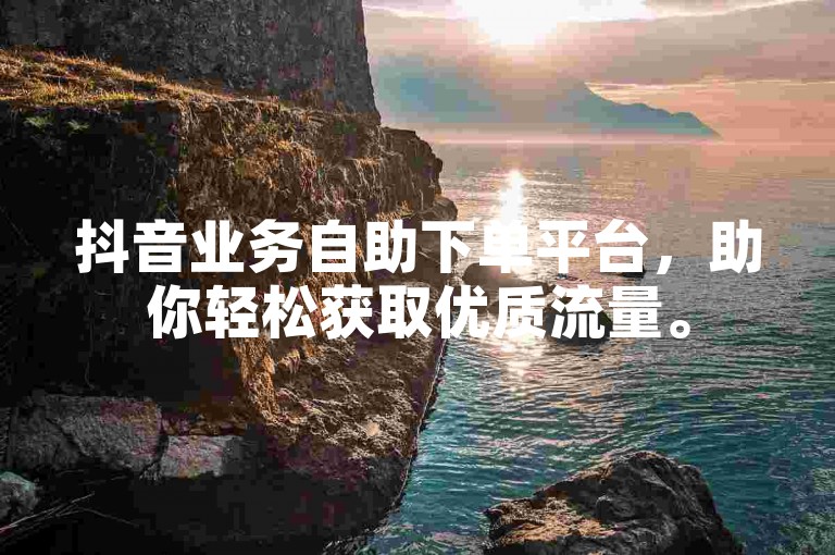 抖音业务自助下单平台，助你轻松获取优质流量。