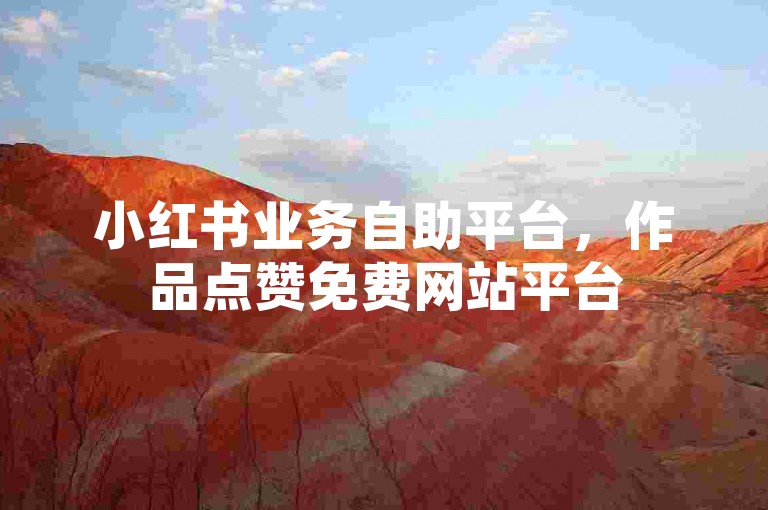 小红书业务自助平台，作品点赞免费网站平台