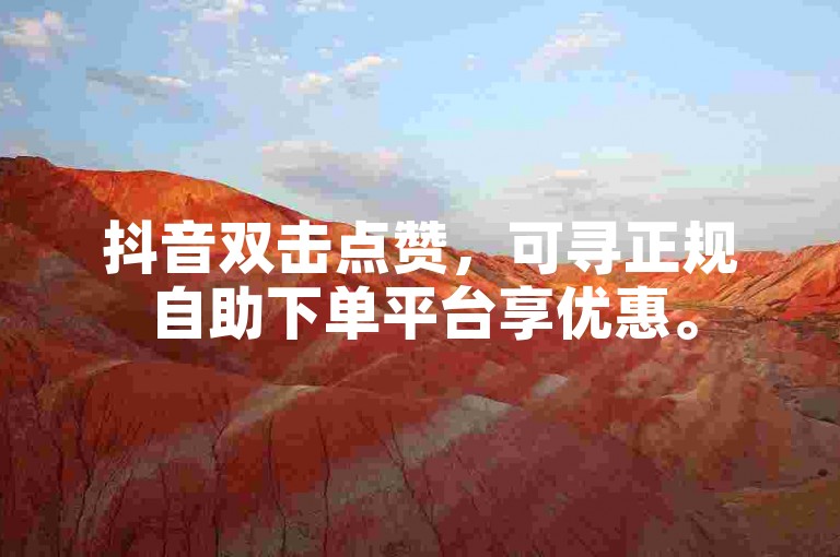 抖音双击点赞，可寻正规自助下单平台享优惠。