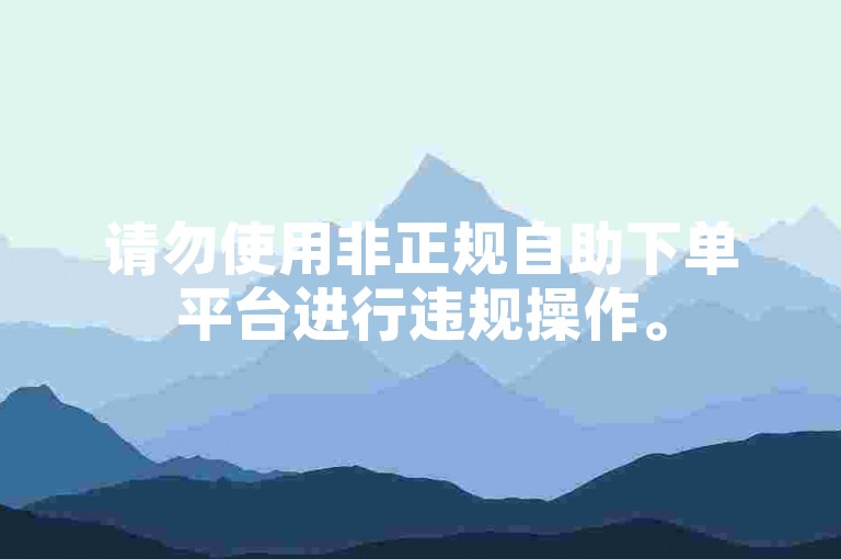请勿使用非正规自助下单平台进行违规操作。