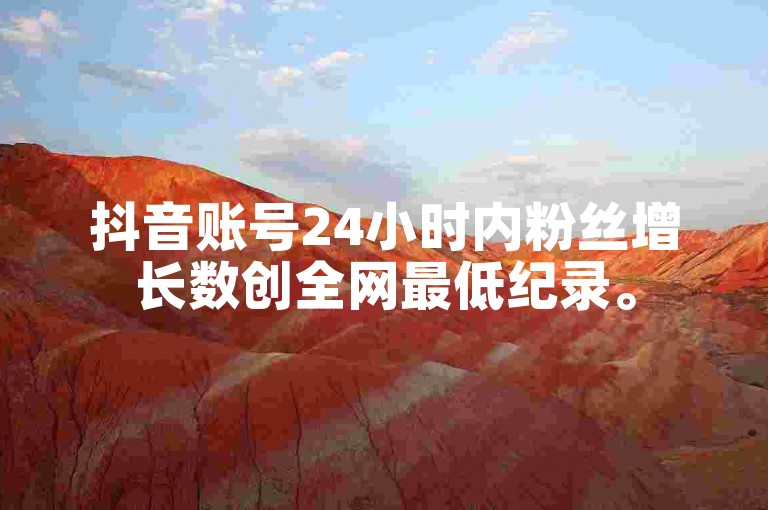 抖音账号24小时内粉丝增长数创全网最低纪录。