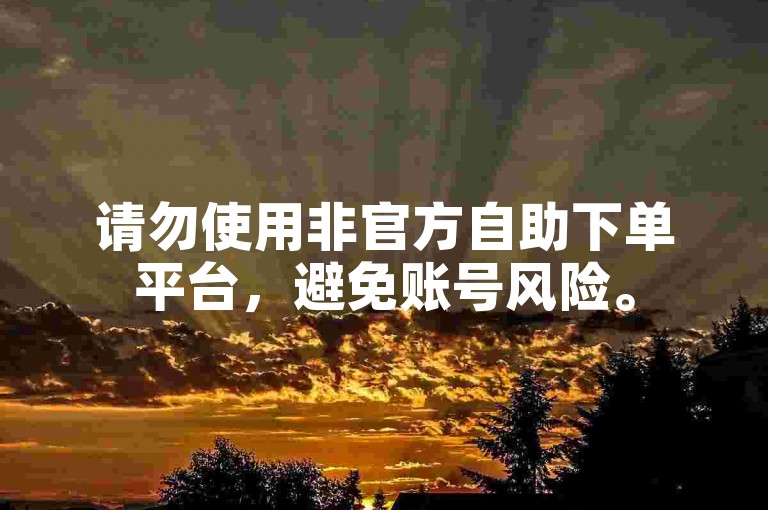 请勿使用非官方自助下单平台，避免账号风险。