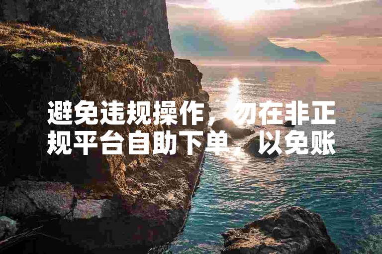 避免违规操作，勿在非正规平台自助下单，以免账号受损。