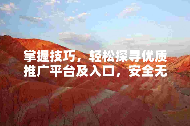 掌握技巧，轻松探寻优质推广平台及入口，安全无忧。