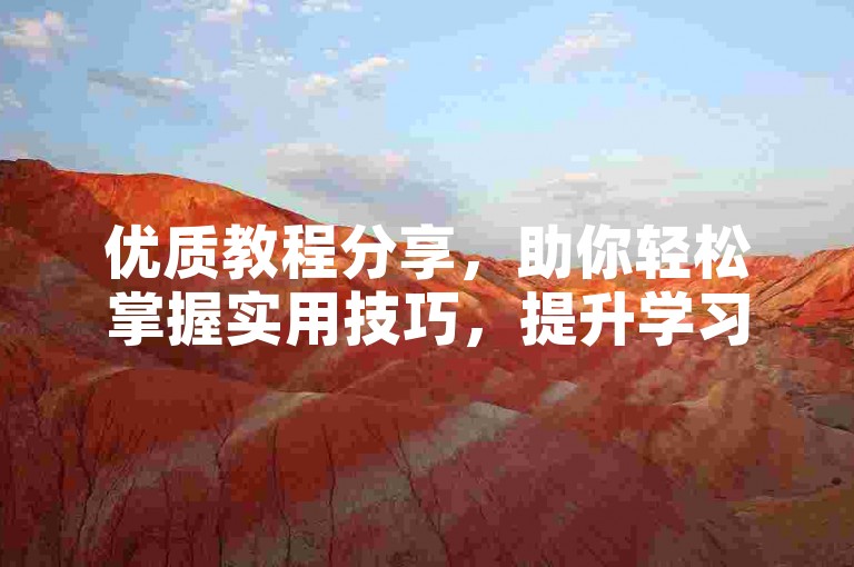 优质教程分享，助你轻松掌握实用技巧，提升学习效率。