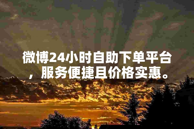 微博24小时自助下单平台，服务便捷且价格实惠。
