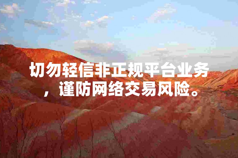 切勿轻信非正规平台业务，谨防网络交易风险。