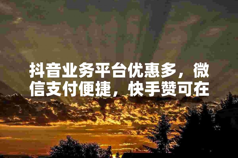 抖音业务平台优惠多，微信支付便捷，快手赞可在线自助下单。