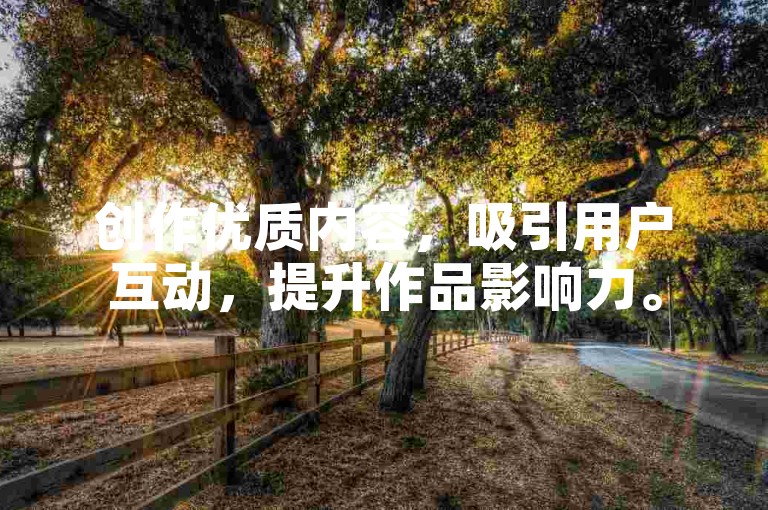 创作优质内容，吸引用户互动，提升作品影响力。