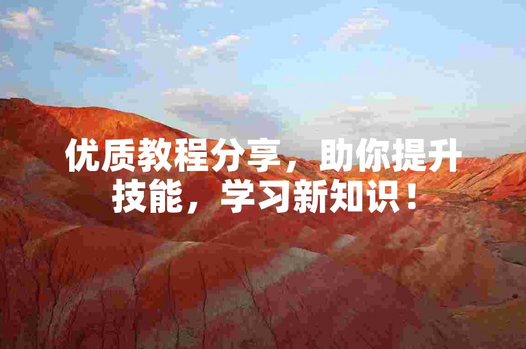 优质教程分享，助你提升技能，学习新知识！