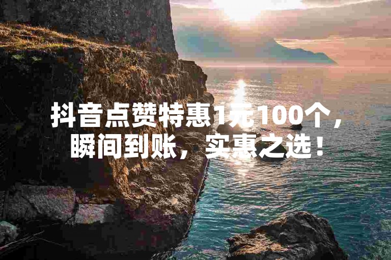 抖音点赞特惠1元100个，瞬间到账，实惠之选！