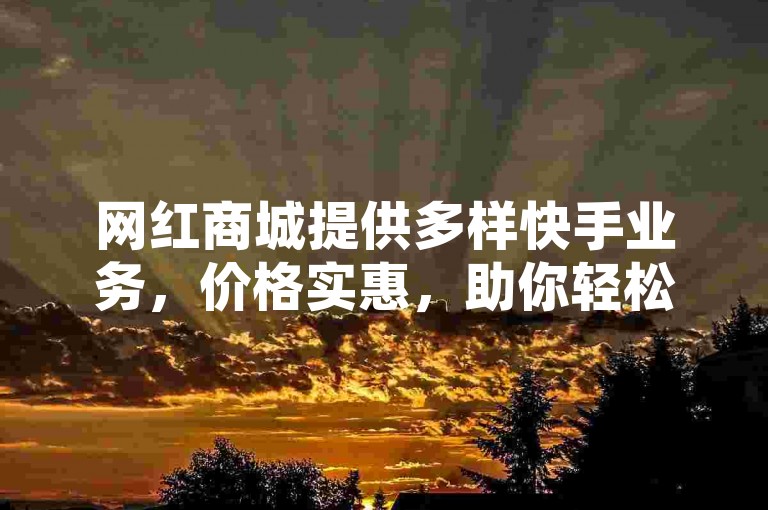 网红商城提供多样快手业务，价格实惠，助你轻松玩转平台。