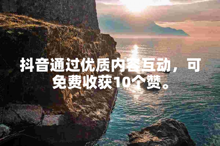 抖音通过优质内容互动，可免费收获10个赞。