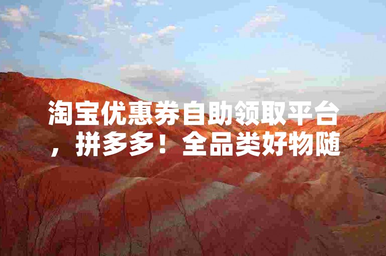 淘宝优惠券自助领取平台，拼多多！全品类好物随时选购下单