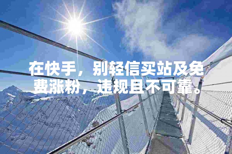 在快手，别轻信买站及免费涨粉，违规且不可靠。