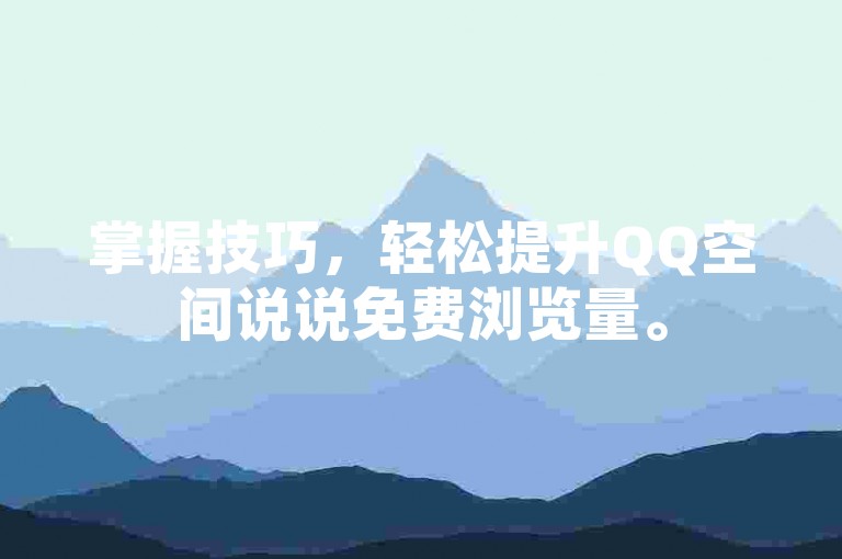 掌握技巧，轻松提升QQ空间说说免费浏览量。