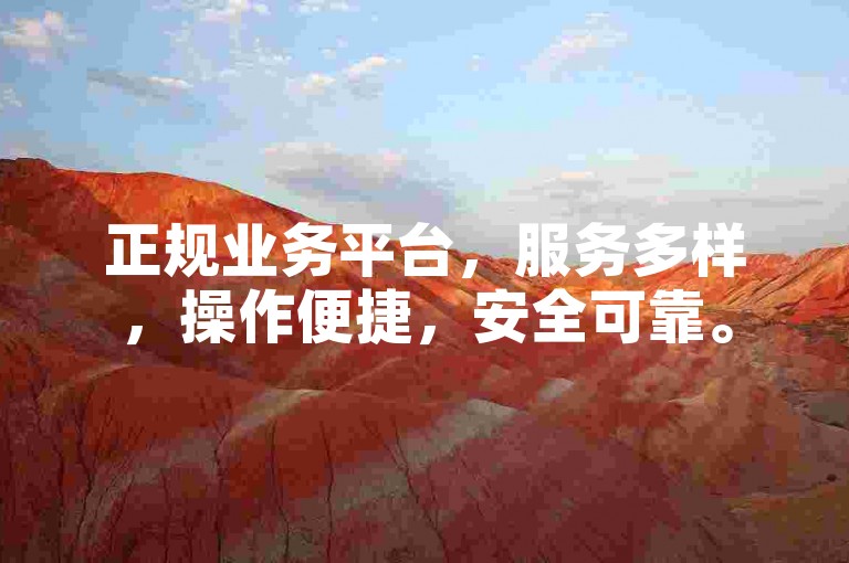 正规业务平台，服务多样，操作便捷，安全可靠。