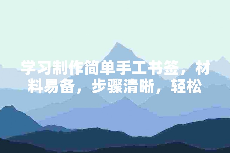 学习制作简单手工书签，材料易备，步骤清晰，轻松上手。