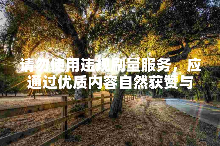请勿使用违规刷量服务，应通过优质内容自然获赞与提升人气。