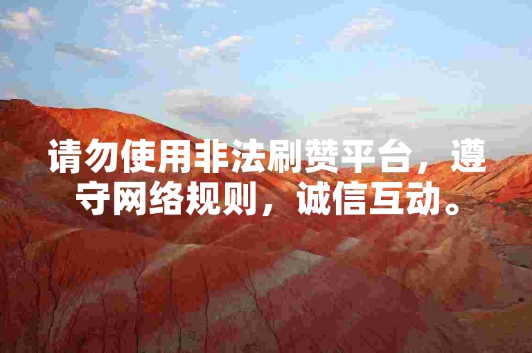 请勿使用非法刷赞平台，遵守网络规则，诚信互动。