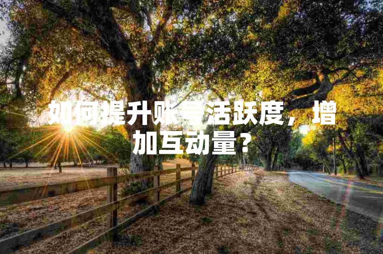 如何提升账号活跃度，增加互动量？