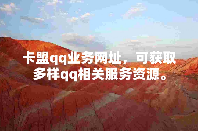 卡盟qq业务网址，可获取多样qq相关服务资源。