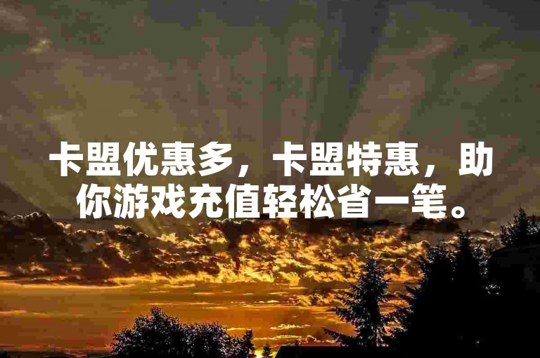 卡盟优惠多，卡盟特惠，助你游戏充值轻松省一笔。