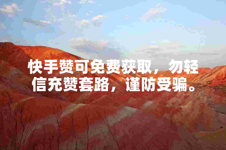 快手赞可免费获取，勿轻信充赞套路，谨防受骗。
