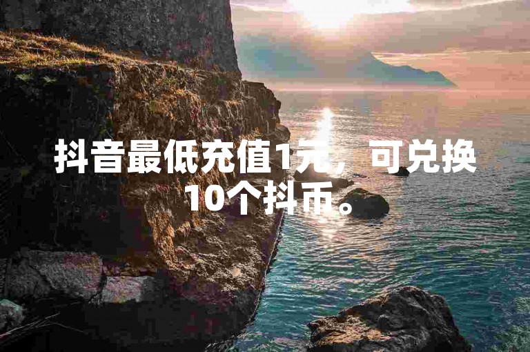 抖音最低充值1元，可兑换10个抖币。