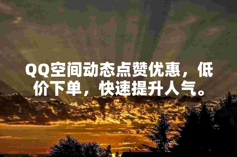 QQ空间动态点赞优惠，低价下单，快速提升人气。