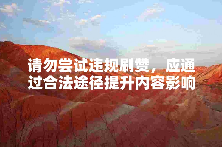 请勿尝试违规刷赞，应通过合法途径提升内容影响力。