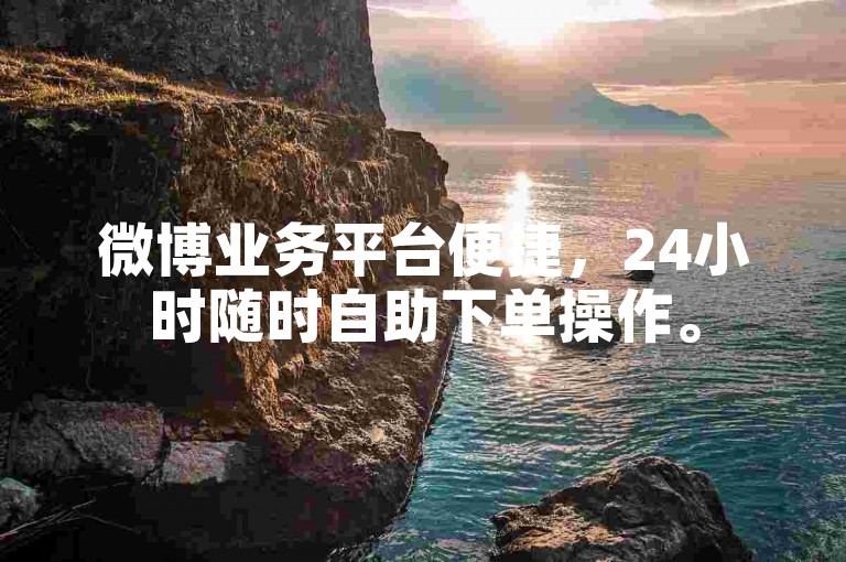 微博业务平台便捷，24小时随时自助下单操作。