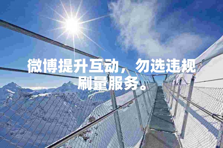微博提升互动，勿选违规刷量服务。