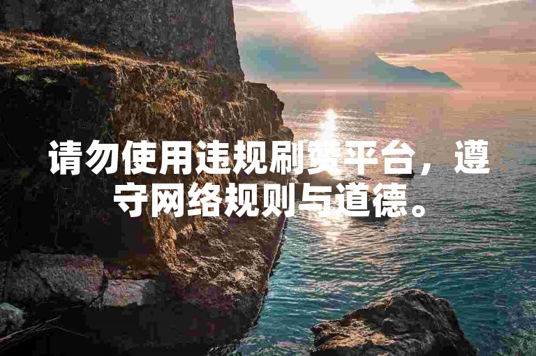 请勿使用违规刷赞平台，遵守网络规则与道德。
