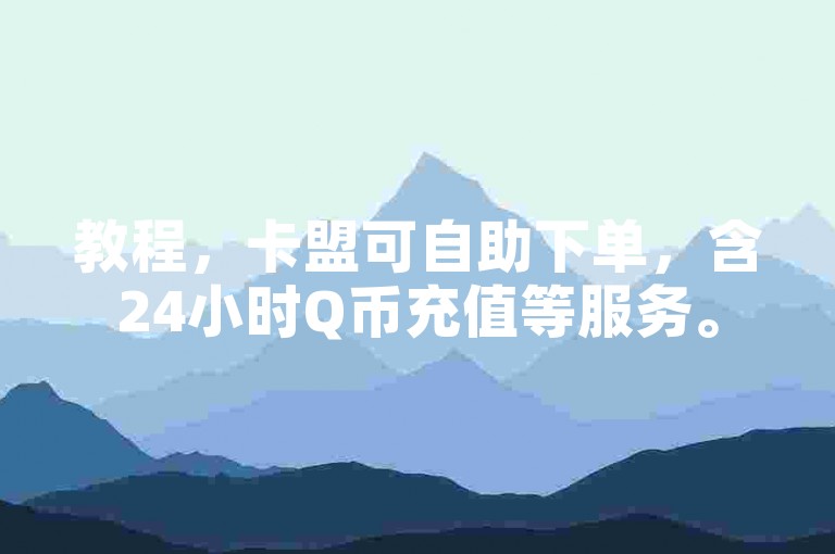 教程，卡盟可自助下单，含24小时Q币充值等服务。