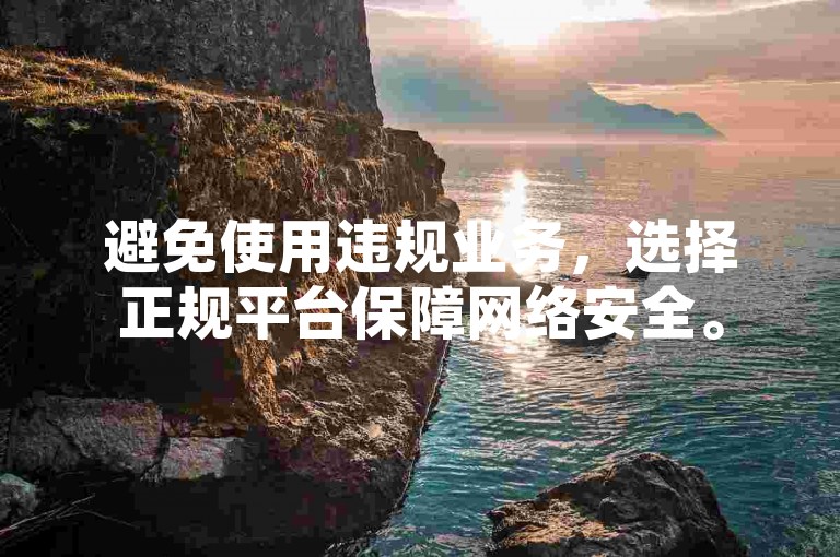 避免使用违规业务，选择正规平台保障网络安全。